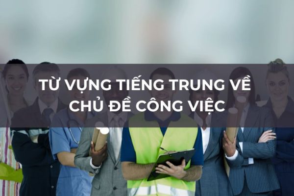 Từ vựng tiếng Trung chủ đề công việc