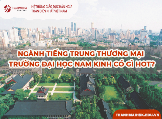 Ngành tiếng Trung thương mại trường Đại học Nam Kinh