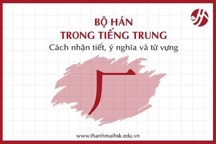 Bộ Hán trong tiếng Trung: Cách nhận tiết, ý nghĩa và từ vựng thông dụng