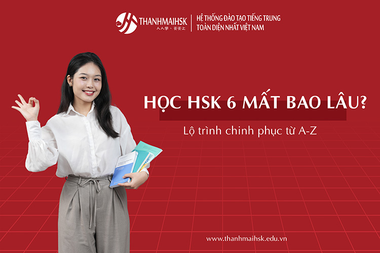 Học HSK 6 mất bao lâu? Lộ trình chinh phục từ A-Z